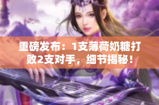 重磅发布：1支薄荷奶糖打败2支对手，细节揭秘！