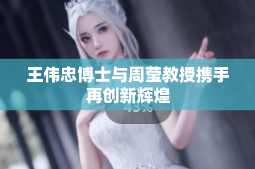 王伟忠博士与周莹教授携手再创新辉煌