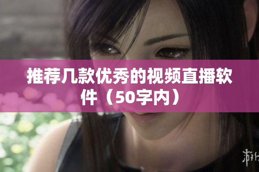 推荐几款优秀的视频直播软件（50字内）