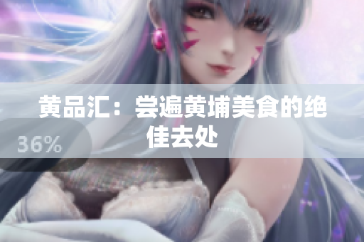 黄品汇：尝遍黄埔美食的绝佳去处
