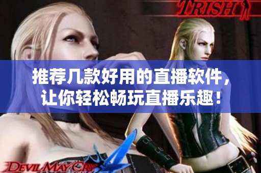 推荐几款好用的直播软件，让你轻松畅玩直播乐趣！