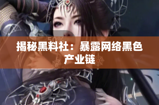 揭秘黑料社：暴露网络黑色产业链
