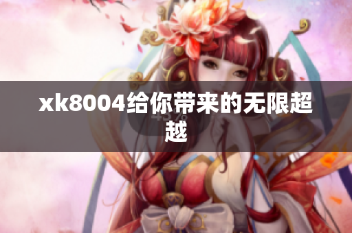 xk8004给你带来的无限超越