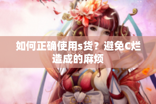 如何正确使用s货？避免C烂造成的麻烦