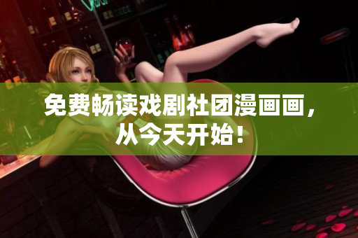 免费畅读戏剧社团漫画画，从今天开始！