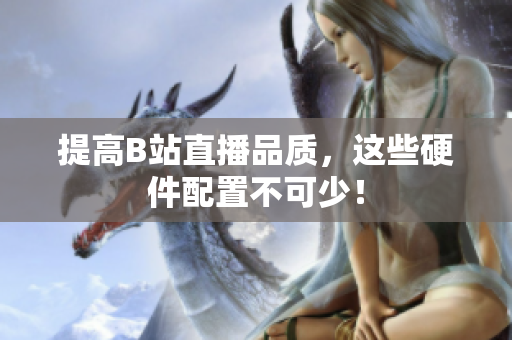 提高B站直播品质，这些硬件配置不可少！