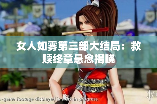 女人如雾第三部大结局：救赎终章悬念揭晓