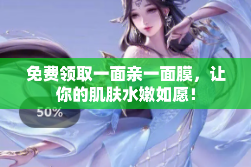 免费领取一面亲一面膜，让你的肌肤水嫩如愿！