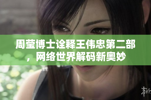 周莹博士诠释王伟忠第二部，网络世界解码新奥妙