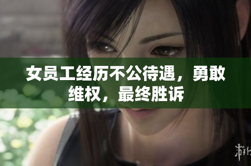 女员工经历不公待遇，勇敢维权，最终胜诉
