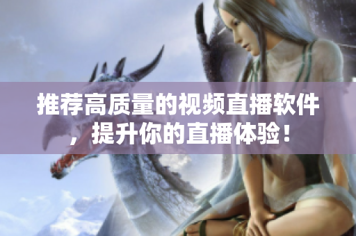 推荐高质量的视频直播软件，提升你的直播体验！