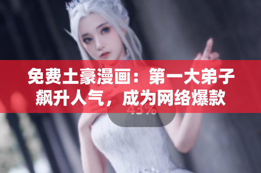 免费土豪漫画：第一大弟子飙升人气，成为网络爆款