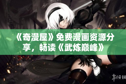 《奇漫屋》免费漫画资源分享，畅读《武炼巅峰》