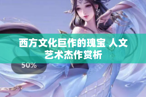 西方文化巨作的瑰宝 人文艺术杰作赏析