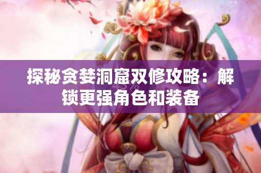 探秘贪婪洞窟双修攻略：解锁更强角色和装备