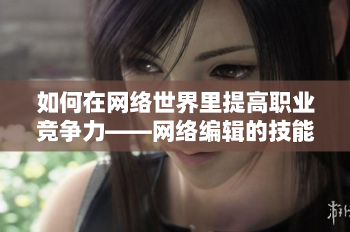 如何在网络世界里提高职业竞争力——网络编辑的技能提升建议
