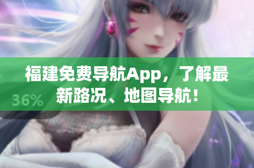 福建免费导航App，了解最新路况、地图导航！