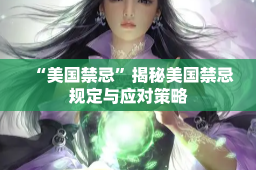 “美国禁忌”揭秘美国禁忌规定与应对策略