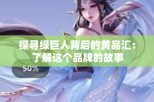 探寻绿巨人背后的黄品汇：了解这个品牌的故事
