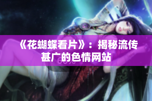 《花蝴蝶看片》：揭秘流传甚广的色情网站