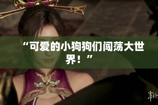 “可爱的小狗狗们闯荡大世界！”