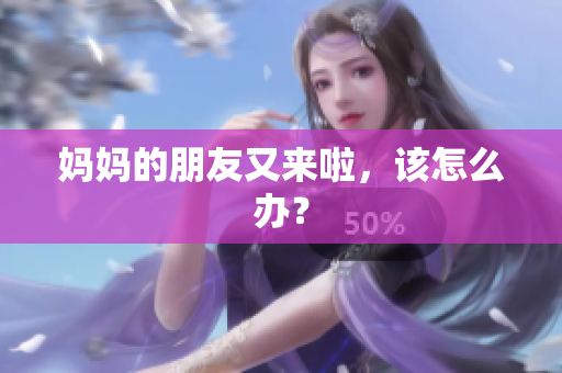 妈妈的朋友又来啦，该怎么办？