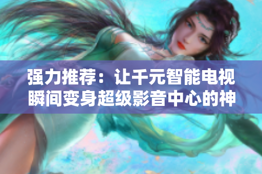 强力推荐：让千元智能电视瞬间变身超级影音中心的神器