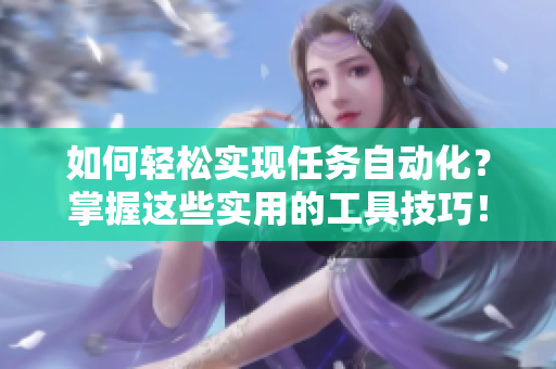 如何轻松实现任务自动化？掌握这些实用的工具技巧！