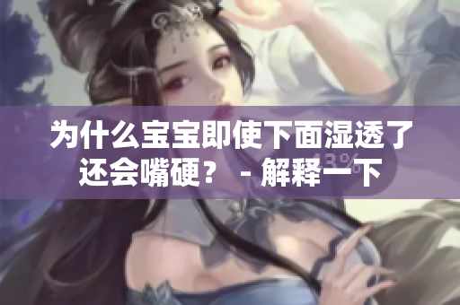 为什么宝宝即使下面湿透了还会嘴硬？ - 解释一下