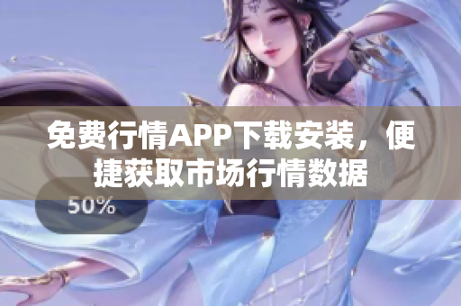 免费行情APP下载安装，便捷获取市场行情数据