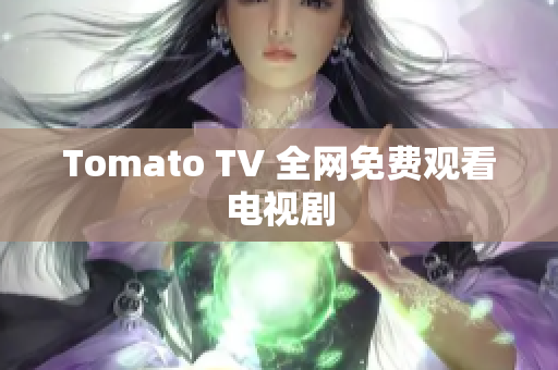 Tomato TV 全网免费观看电视剧