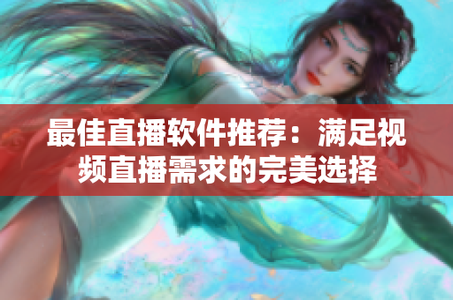 最佳直播软件推荐：满足视频直播需求的完美选择