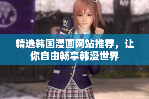 精选韩国漫画网站推荐，让你自由畅享韩漫世界