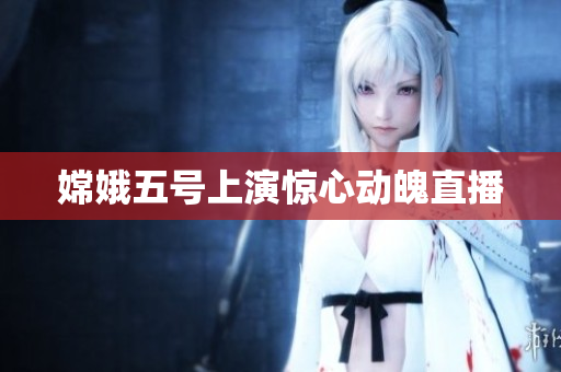 嫦娥五号上演惊心动魄直播