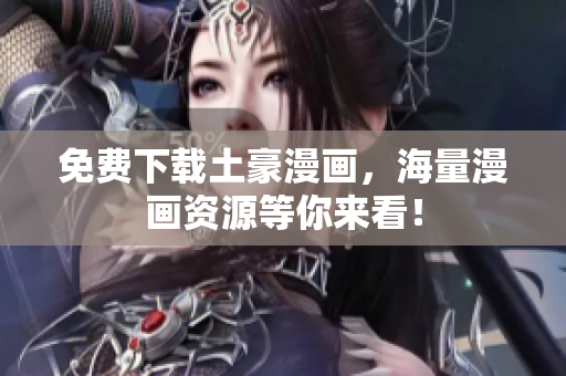 免费下载土豪漫画，海量漫画资源等你来看！