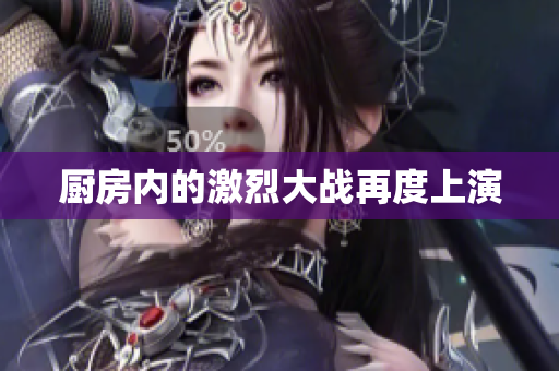 厨房内的激烈大战再度上演