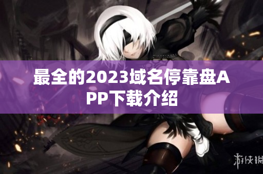 最全的2023域名停靠盘APP下载介绍
