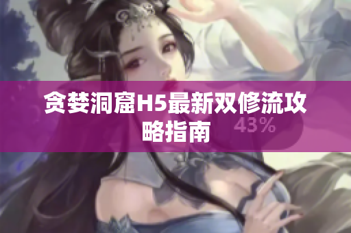 贪婪洞窟H5最新双修流攻略指南