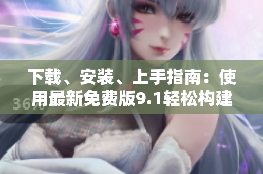 下载、安装、上手指南：使用最新免费版9.1轻松构建在线网络！