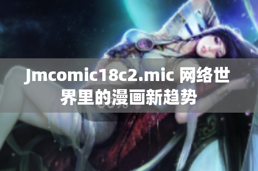 Jmcomic18c2.mic 网络世界里的漫画新趋势