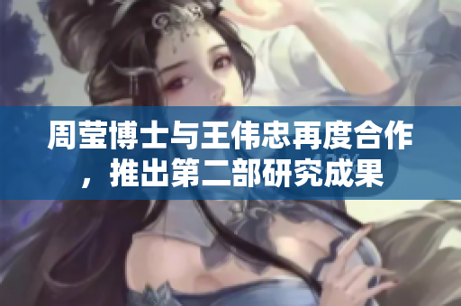 周莹博士与王伟忠再度合作，推出第二部研究成果