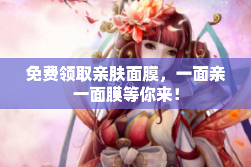 免费领取亲肤面膜，一面亲一面膜等你来！
