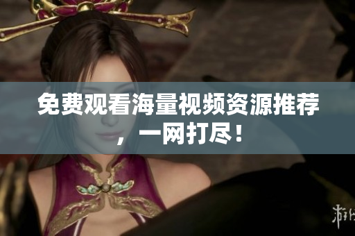 免费观看海量视频资源推荐，一网打尽！