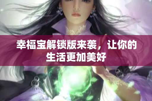 幸福宝解锁版来袭，让你的生活更加美好