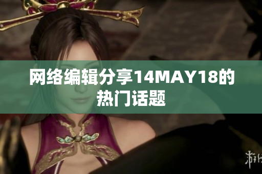 网络编辑分享14MAY18的热门话题
