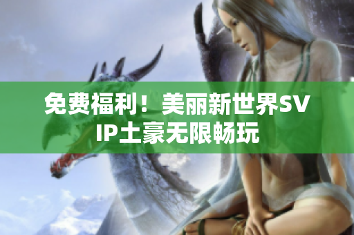 免费福利！美丽新世界SVIP土豪无限畅玩