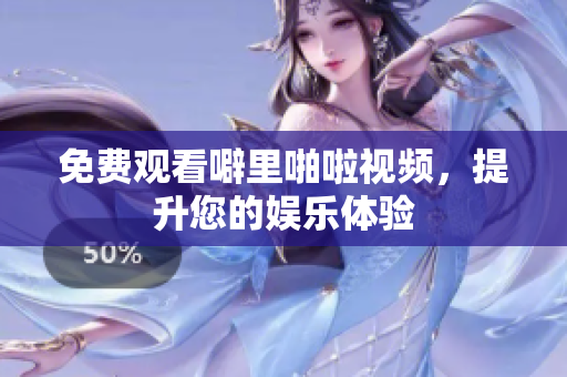 免费观看噼里啪啦视频，提升您的娱乐体验