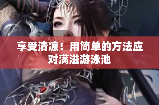 享受清凉！用简单的方法应对满溢游泳池