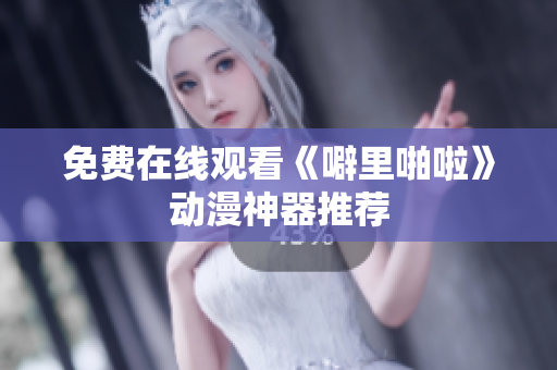 免费在线观看《噼里啪啦》动漫神器推荐