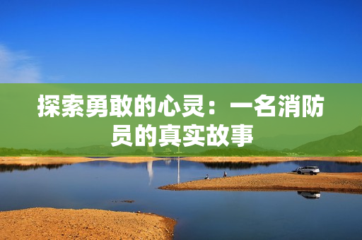 探索勇敢的心灵：一名消防员的真实故事